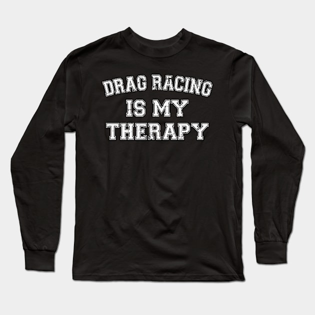 Drag Racing Is My Therapy Long Sleeve T-Shirt by RW